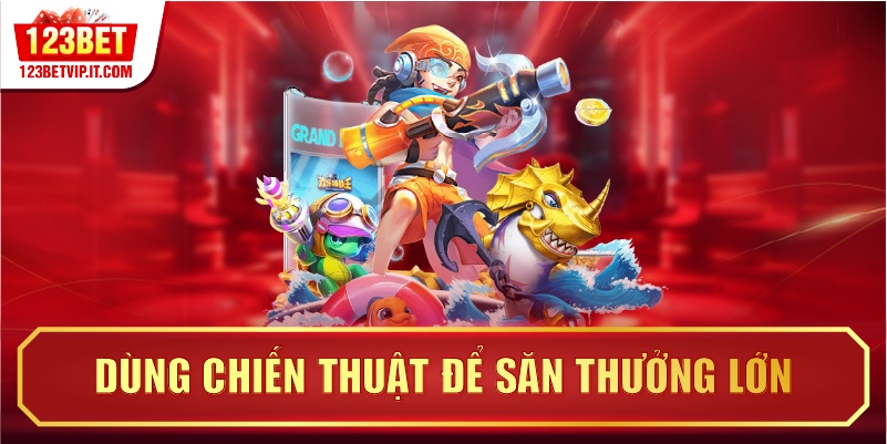 Dùng chiến thuật để săn thưởng lớn