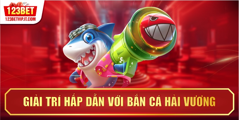 Giải trí hấp dẫn với bắn cá Hải Vương