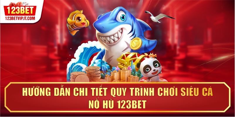 Hướng dẫn chi tiết quy trình chơi Siêu cá nổ hũ 123BET