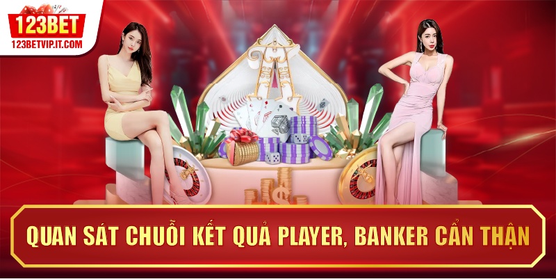 Quan sát chuỗi kết quả Player, Banker cẩn thận