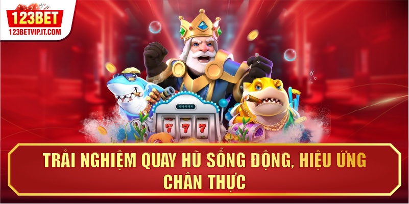 Trải nghiệm quay hũ sống động, hiệu ứng chân thực