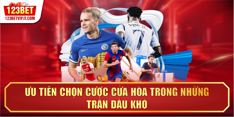 Ưu tiên chọn cược cửa hòa trong những trận đấu khó