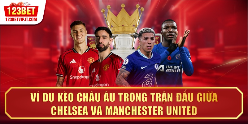 Ví dụ kèo châu Âu trong trận đấu giữa Chelsea và Manchester United