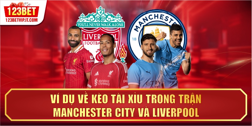 Ví dụ về kèo Tài Xỉu trong trận Manchester City và Liverpool