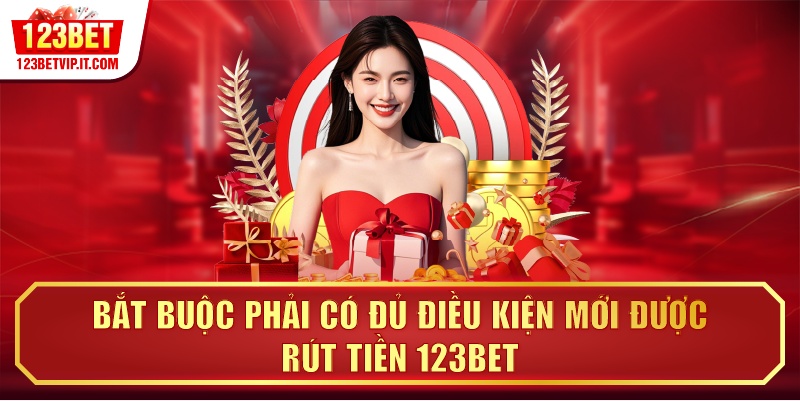 Bắt buộc phải có đủ điều kiện mới được rút tiền 123BET