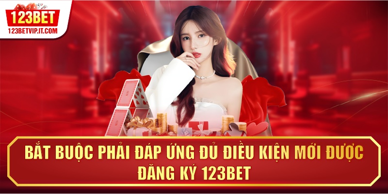 Bắt buộc phải đáp ứng đủ điều kiện mới được đăng ký 123BET