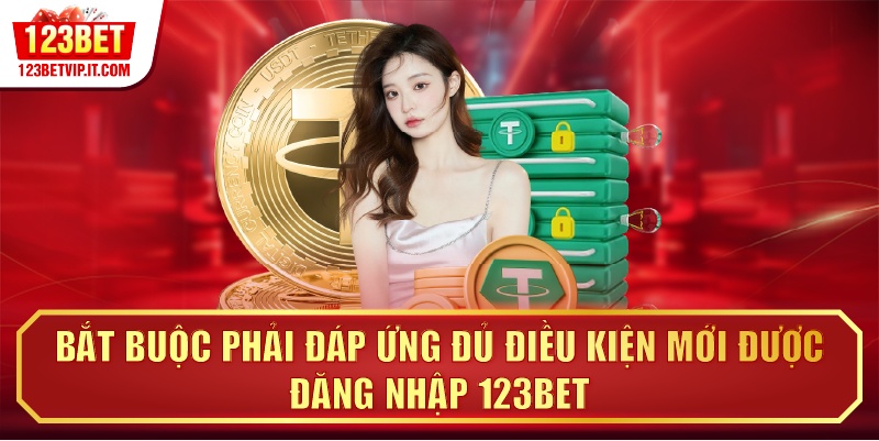 Bắt buộc phải đáp ứng đủ điều kiện mới được đăng nhập 123BET