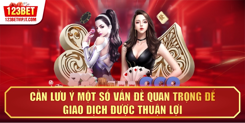 Cần lưu ý một số vấn đề quan trọng để giao dịch được thuận lợi