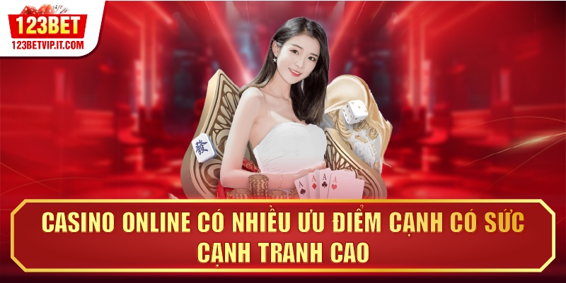 Casino online có nhiều ưu điểm cạnh có sức cạnh tranh cao