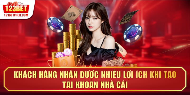 Khách hàng nhận được nhiều lợi ích khi tạo tài khoản nhà cái