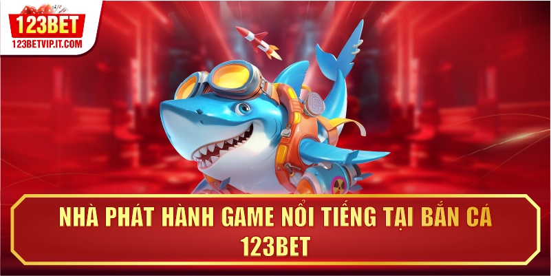 Nhà phát hành game nổi tiếng tại bắn cá 123BET