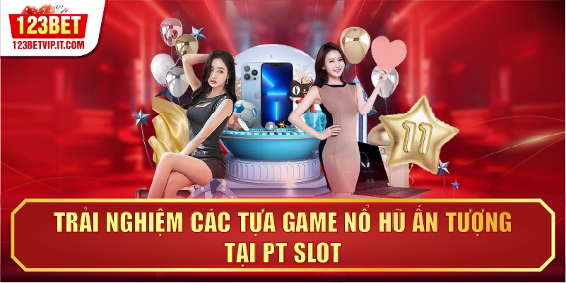 Trải nghiệm các tựa game nổ hũ ấn tượng tại PT Slot