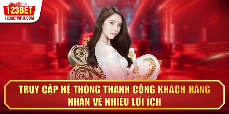 Truy cập hệ thống thành công khách hàng nhận về nhiều lợi ích